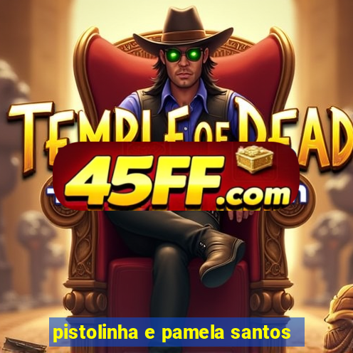 pistolinha e pamela santos